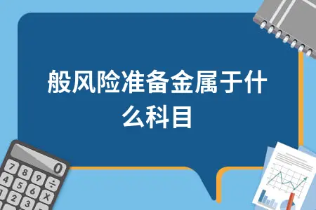 一般风险准备金属于什么科目 一般风险准备金属于什么科目