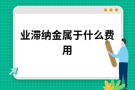 企业滞纳金属于什么费用 企业滞纳金属于什么费用