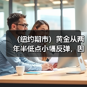 (纽约期市)黄金从两年半低点小幅反弹,因美元涨势降温(图2) (纽约期市)黄金从两年半低点小幅反弹,因美元涨势降温(图2)