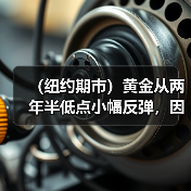 (纽约期市)黄金从两年半低点小幅反弹,因美元涨势降温(图3) (纽约期市)黄金从两年半低点小幅反弹,因美元涨势降温(图3)