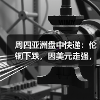 周四亚洲盘中快递：伦铜下跌，因美元走强，经济担忧（图4）