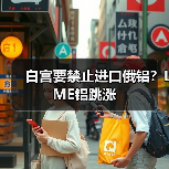 白宫要禁止进口俄铝？LME铝跳涨（图4）