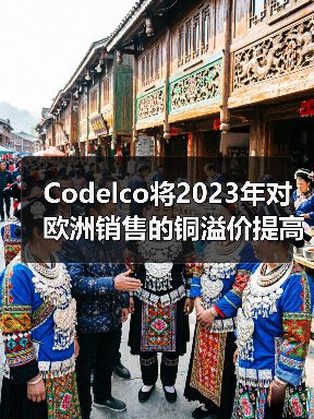 Codelco将2023年对欧洲销售的铜溢价提高到235美元左右(图4) Codelco将2023年对欧洲销售的铜溢价提高到235美元左右(图4)