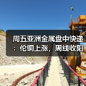 周五亚洲金属盘中快递:伦铜上涨,周线收阳(图3) 周五亚洲金属盘中快递:伦铜上涨,周线收阳(图3)