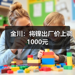 金川：将镍出厂价上调1000元（图1）