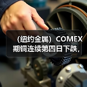 (纽约金属)COMEX期铜连续第四日下跌,基准合约收低1.3%(图4) (纽约金属)COMEX期铜连续第四日下跌,基准合约收低1.3%(图4)