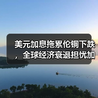 美元加息拖累伦铜下跌，全球经济衰退担忧加剧（图3）