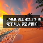 LME期铜上涨2.3% 美元下跌支撑需求回升（图4）