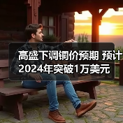 高盛下调铜价预期 预计2024年突破1万美元(图4) 高盛下调铜价预期 预计2024年突破1万美元(图4)
