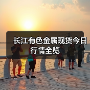 长江有色金属现货今日行情全览（图3）