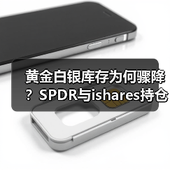 黄金白银库存为何骤降？SPDR与ishares持仓大减（图1）