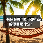 有色金属价格下跌背后的原因是什么?(图2) 有色金属价格下跌背后的原因是什么?(图2)