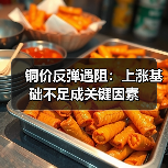铜价反弹遇阻:上涨基础不足成关键因素(图1) 铜价反弹遇阻:上涨基础不足成关键因素(图1)