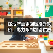 房地产需求回暖推升铜价,电力限制加剧供应紧张(图2) 房地产需求回暖推升铜价,电力限制加剧供应紧张(图2)