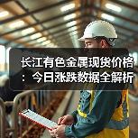 长江有色金属现货价格：今日涨跌数据全解析（图1）