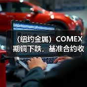(纽约金属)COMEX期铜下跌,基准合约收低1.4%(图1) (纽约金属)COMEX期铜下跌,基准合约收低1.4%(图1)