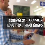 (纽约金属)COMEX期铜下跌,基准合约收低1.4%(图4) (纽约金属)COMEX期铜下跌,基准合约收低1.4%(图4)