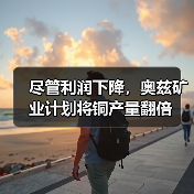 尽管利润下降,奥兹矿业计划将铜产量翻倍(图2) 尽管利润下降,奥兹矿业计划将铜产量翻倍(图2)