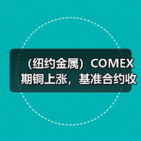 (纽约金属)COMEX期铜上涨,基准合约收高1.5%(图2) (纽约金属)COMEX期铜上涨,基准合约收高1.5%(图2)