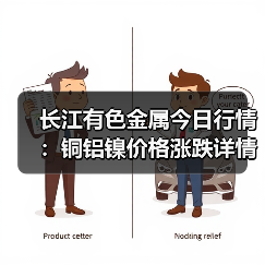 长江有色金属今日行情:铜铝镍价格涨跌详情及报价汇总(图1) 长江有色金属今日行情:铜铝镍价格涨跌详情及报价汇总(图1)